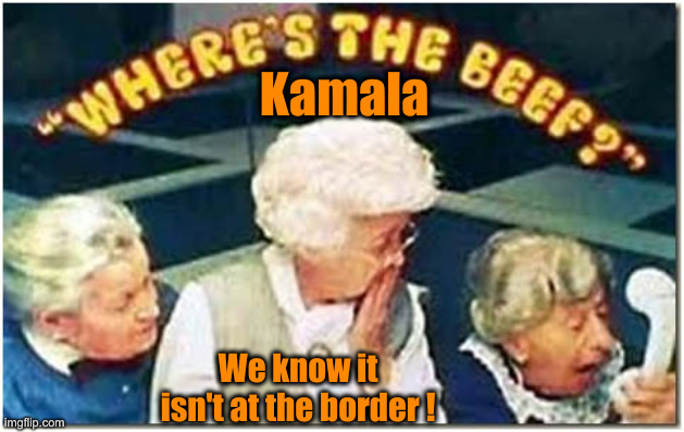 She Doesn't Eat Beef ! | Kamala; We know it isn't at the border ! | image tagged in where's the beef,political meme,politics,funny memes,funny | made w/ Imgflip meme maker