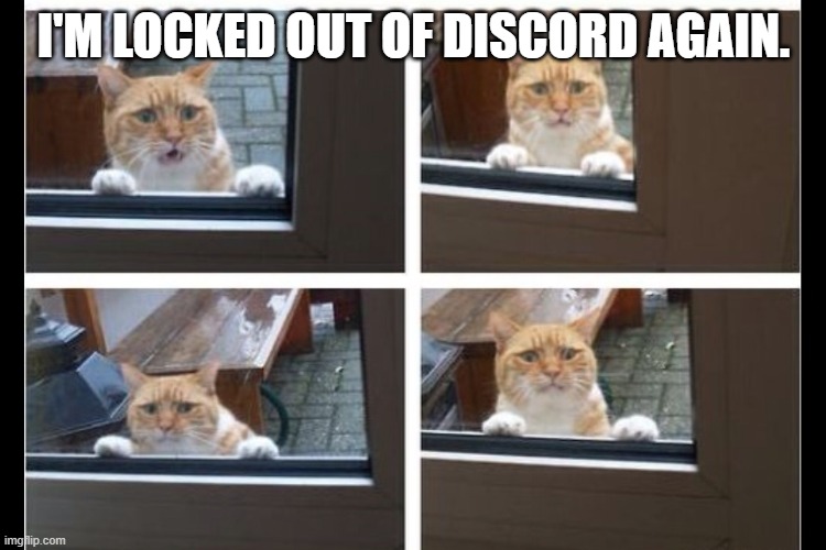 *Sad and angry noises* | I'M LOCKED OUT OF DISCORD AGAIN. | made w/ Imgflip meme maker