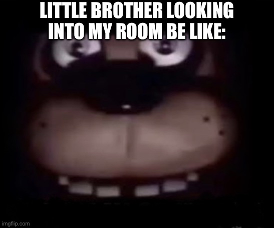 Freddy | LITTLE BROTHER LOOKING INTO MY ROOM BE LIKE: | image tagged in freddy | made w/ Imgflip meme maker