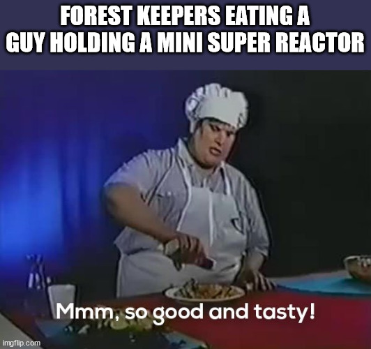 So good and tasty | FOREST KEEPERS EATING A GUY HOLDING A MINI SUPER REACTOR | image tagged in so good and tasty | made w/ Imgflip meme maker