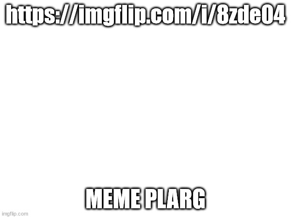 https://imgflip.com/i/8zde04; MEME PLARG | made w/ Imgflip meme maker