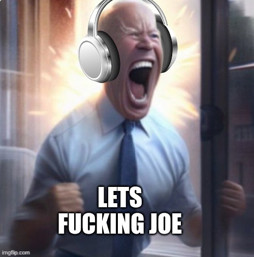 Joe Biden headphones | LETS FUCKING JOE | image tagged in joe biden headphones | made w/ Imgflip meme maker