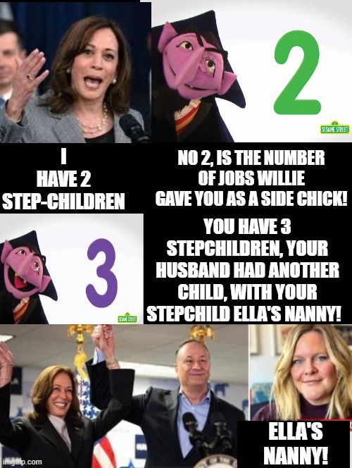 The count says you have 3 stepchildren, Kamala! | YOU HAVE 3 STEPCHILDREN, YOUR HUSBAND HAD ANOTHER CHILD, WITH YOUR STEPCHILD ELLA'S NANNY! ELLA'S NANNY! | image tagged in the count | made w/ Imgflip meme maker