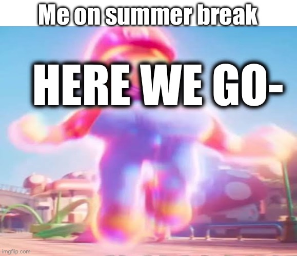 Me on summer break HERE WE GO- | made w/ Imgflip meme maker