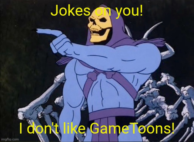 Jokes on you I’m into that shit | Jokes on you! I don't like GameToons! | image tagged in jokes on you i m into that shit | made w/ Imgflip meme maker