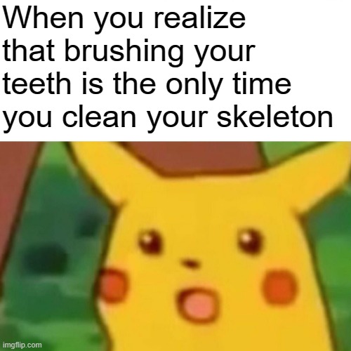 Surprised Pikachu | When you realize that brushing your teeth is the only time you clean your skeleton | image tagged in memes,surprised pikachu,brushing teeth,skeleton,facts,2024 | made w/ Imgflip meme maker