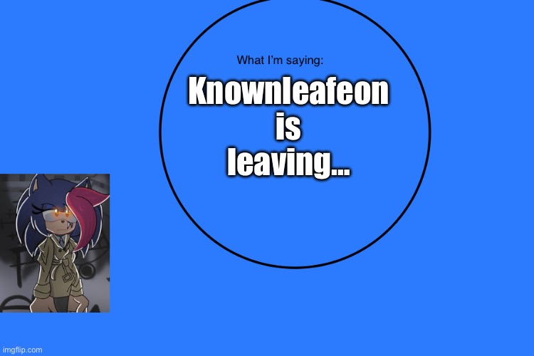 Permanent | Knownleafeon is leaving… | image tagged in anithehedgehog s announcement temp | made w/ Imgflip meme maker