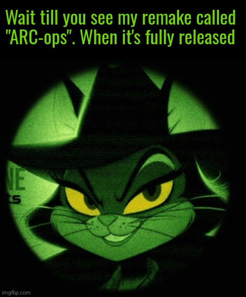 Wait till you see my remake called "ARC-ops". When it's fully released | made w/ Imgflip meme maker