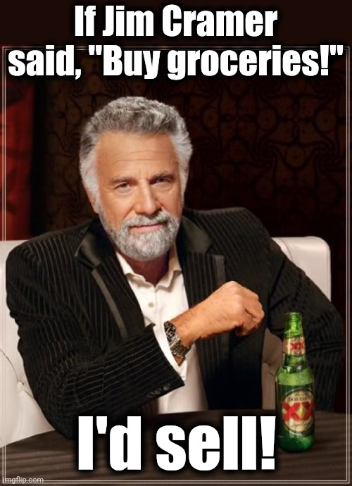 The Most Interesting Man In The World Meme | If Jim Cramer said, "Buy groceries!" I'd sell! | image tagged in memes,the most interesting man in the world | made w/ Imgflip meme maker