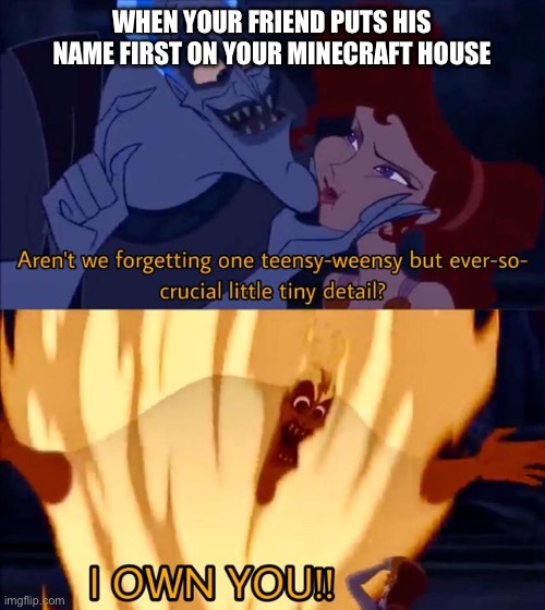 This is why you should live alone | WHEN YOUR FRIEND PUTS HIS NAME FIRST ON YOUR MINECRAFT HOUSE | image tagged in hades i own you,minecraft,house | made w/ Imgflip meme maker