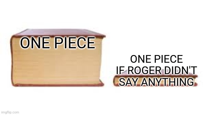 First meme, hopefully you watch one piece to understand it. | ONE PIECE; ONE PIECE IF ROGER DIDN'T SAY ANYTHING | image tagged in big book small book | made w/ Imgflip meme maker