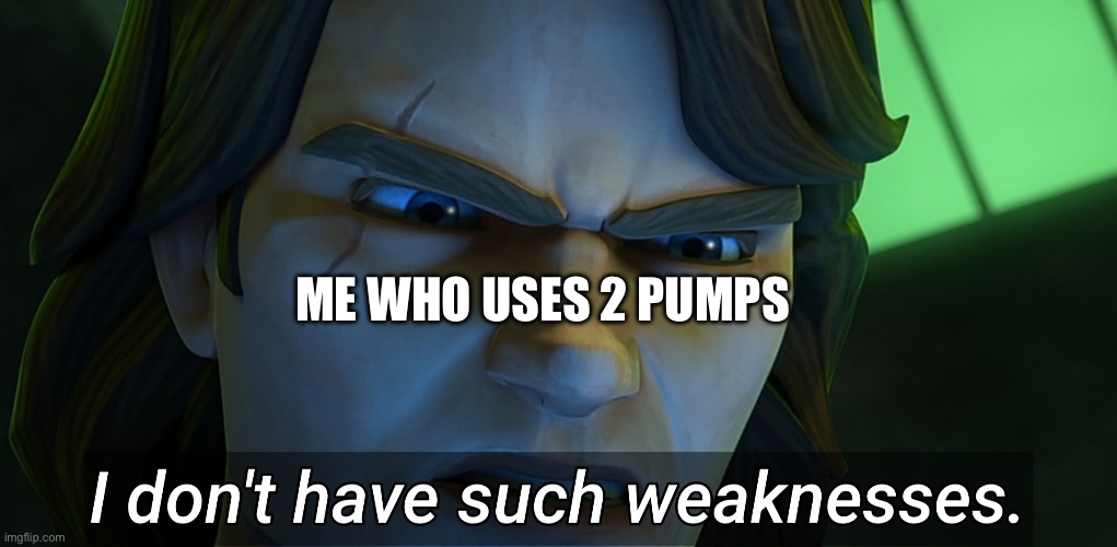 I don't have such weaknesses Anakin | ME WHO USES 2 PUMPS | image tagged in i don't have such weaknesses anakin | made w/ Imgflip meme maker