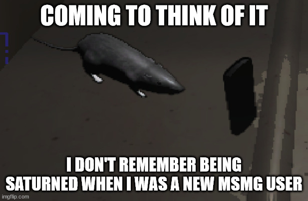 im may have been lucky | COMING TO THINK OF IT; I DON'T REMEMBER BEING SATURNED WHEN I WAS A NEW MSMG USER | image tagged in lethal company rat | made w/ Imgflip meme maker