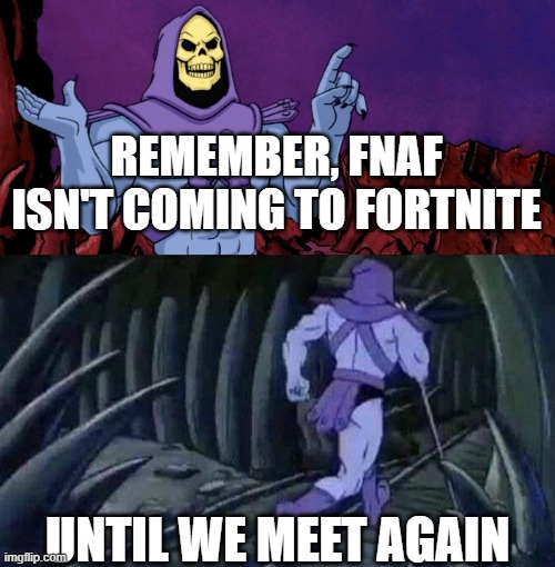 it is true tho... | REMEMBER, FNAF ISN'T COMING TO FORTNITE; UNTIL WE MEET AGAIN | image tagged in he man skeleton advices,fnaf | made w/ Imgflip meme maker