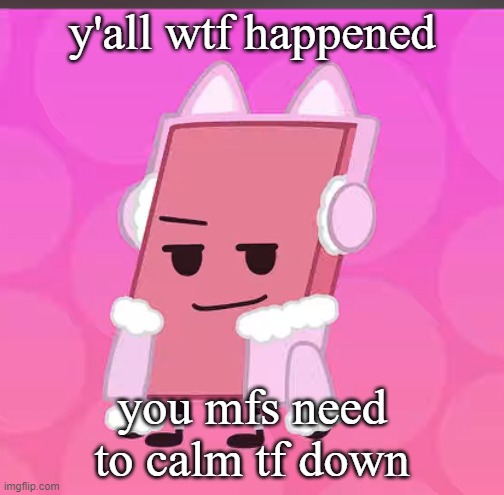 catgirl eraser | y'all wtf happened; you mfs need to calm tf down | image tagged in catgirl eraser | made w/ Imgflip meme maker