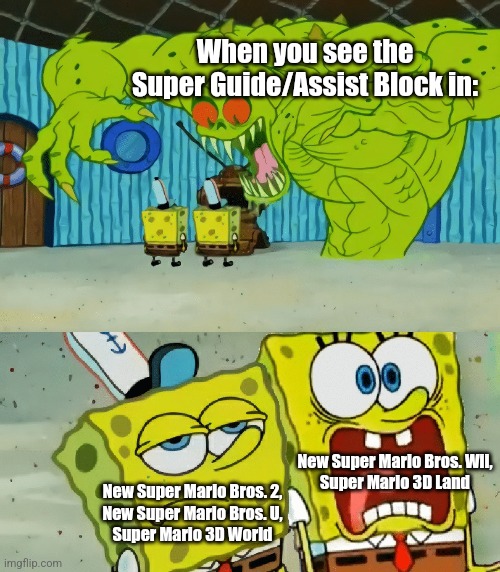 How players see assist blocks and super guide blocks from the Super Mario series | When you see the Super Guide/Assist Block in:; New Super Mario Bros. Wii,
Super Mario 3D Land; New Super Mario Bros. 2,
New Super Mario Bros. U,
Super Mario 3D World | image tagged in 2 spongebobs monster | made w/ Imgflip meme maker