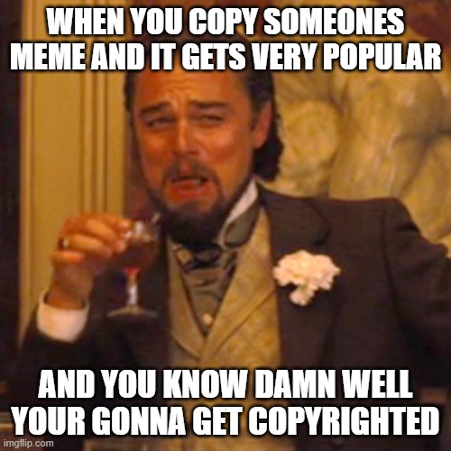 copycats | WHEN YOU COPY SOMEONES MEME AND IT GETS VERY POPULAR; AND YOU KNOW DAMN WELL YOUR GONNA GET COPYRIGHTED | image tagged in memes,laughing leo | made w/ Imgflip meme maker