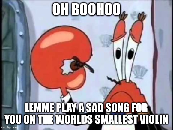 Mr. Krabs-Oh boo hoo.  This is the worlds smallest violin and it | OH BOOHOO LEMME PLAY A SAD SONG FOR YOU ON THE WORLDS SMALLEST VIOLIN | image tagged in mr krabs-oh boo hoo this is the worlds smallest violin and it | made w/ Imgflip meme maker