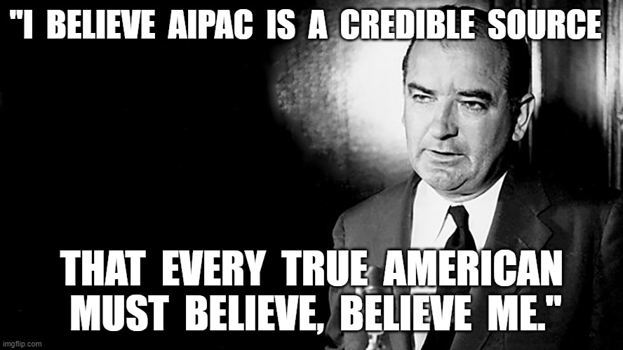 Take it From Me | "I  BELIEVE  AIPAC  IS  A  CREDIBLE  SOURCE; THAT  EVERY  TRUE  AMERICAN  MUST  BELIEVE,  BELIEVE  ME." | image tagged in congress | made w/ Imgflip meme maker