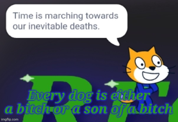 Just a thought | Every dog is either a bitch or a son of a bitch | image tagged in time is marching towards our inevitable deaths | made w/ Imgflip meme maker