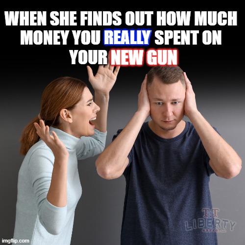 2nd Amendment | WHEN SHE FINDS OUT HOW MUCH 
MONEY YOU REALLY SPENT ON 
YOUR NEW GUN; REALLY; NEW GUN | image tagged in guns,argument,gun rights,angry fighting married couple husband  wife,married | made w/ Imgflip meme maker