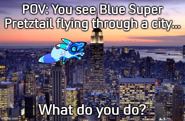 Rules in tags | POV: You see Blue Super Pretztail flying through a city... What do you do? | image tagged in new york city,no erp,jokes allowed,erm,go nuts | made w/ Imgflip meme maker