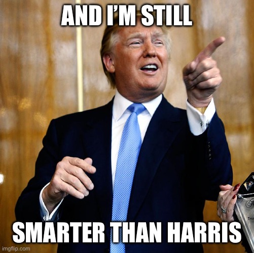 Donal Trump Birthday | AND I’M STILL SMARTER THAN HARRIS | image tagged in donal trump birthday | made w/ Imgflip meme maker