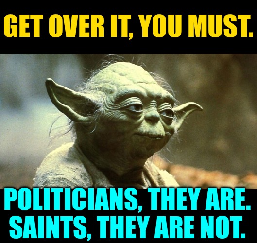 What Would Yoda Say? | GET OVER IT, YOU MUST. POLITICIANS, THEY ARE.
SAINTS, THEY ARE NOT. | image tagged in yoda calm,politicians,political humor,presidential election,get over it,so true memes | made w/ Imgflip meme maker