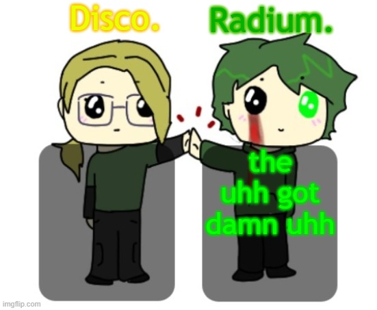 Disco. and Radium. shared announcement template | the uhh got damn uhh | image tagged in disco and radium shared announcement template | made w/ Imgflip meme maker