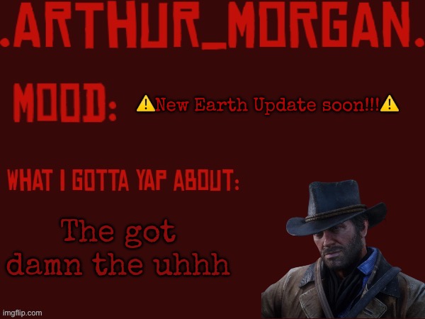 Toasty's Arthur Morgan Temp | ⚠️New Earth Update soon!!!⚠️; The got damn the uhhh | image tagged in toasty's arthur morgan temp | made w/ Imgflip meme maker