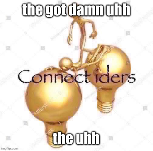 Connect iders | the got damn uhh; the uhh | image tagged in connect iders | made w/ Imgflip meme maker