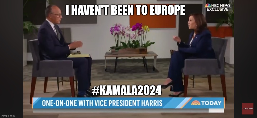 I HAVEN'T BEEN TO EUROPE; #KAMALA2024 | image tagged in kamala harris,border,2024 | made w/ Imgflip meme maker