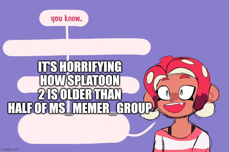 Fun facts with agent 8 | IT'S HORRIFYING HOW SPLATOON 2 IS OLDER THAN HALF OF MS_MEMER_GROUP | image tagged in fun facts with agent 8 | made w/ Imgflip meme maker