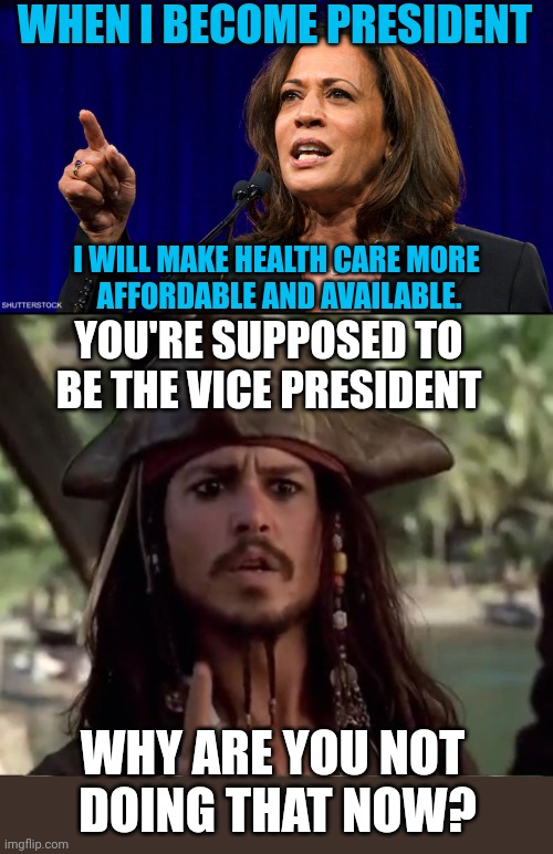 IT'S JUST FALSE PROMISES JUST LIKE BEFORE | WHEN I BECOME PRESIDENT; I WILL MAKE HEALTH CARE MORE
 AFFORDABLE AND AVAILABLE. YOU'RE SUPPOSED TO BE THE VICE PRESIDENT; WHY ARE YOU NOT
 DOING THAT NOW? | image tagged in kamala harris,jack sparrow holding up finger,vice president,politics | made w/ Imgflip meme maker