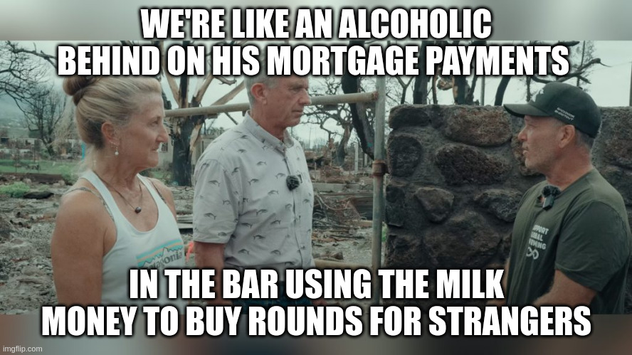 $200 Billion for bombs, $500 billion to rebuild Ukraine but no money for Lahaina | WE'RE LIKE AN ALCOHOLIC BEHIND ON HIS MORTGAGE PAYMENTS; IN THE BAR USING THE MILK MONEY TO BUY ROUNDS FOR STRANGERS | made w/ Imgflip meme maker