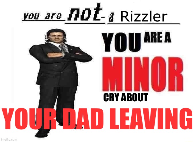 you are not a X | Rizzler CRY ABOUT YOUR DAD LEAVING | image tagged in you are not a x | made w/ Imgflip meme maker