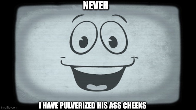 NEVER I HAVE PULVERIZED HIS ASS CHEEKS | made w/ Imgflip meme maker