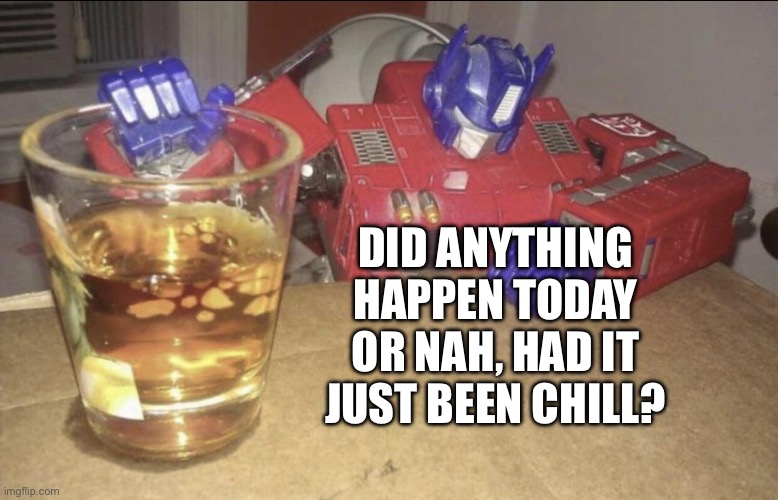 Any drama I missed | DID ANYTHING HAPPEN TODAY OR NAH, HAD IT JUST BEEN CHILL? | made w/ Imgflip meme maker