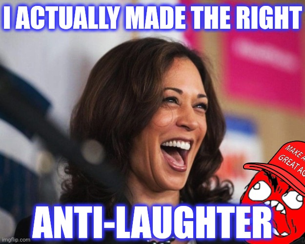 cackling kamala harris | I ACTUALLY MADE THE RIGHT ANTI-LAUGHTER | image tagged in cackling kamala harris | made w/ Imgflip meme maker