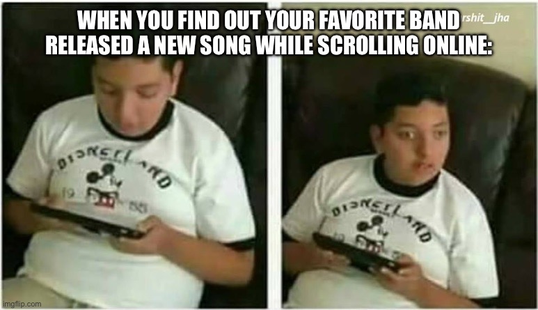 Can’t play it any faster!!! | WHEN YOU FIND OUT YOUR FAVORITE BAND RELEASED A NEW SONG WHILE SCROLLING ONLINE: | image tagged in kid in disneyland shirt,disney,band,music,amazing | made w/ Imgflip meme maker