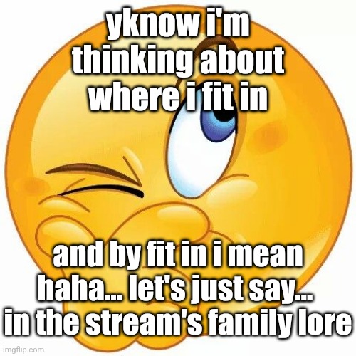 think emoji | yknow i'm thinking about where i fit in; and by fit in i mean haha... let's just say... 
in the stream's family lore | image tagged in think emoji | made w/ Imgflip meme maker