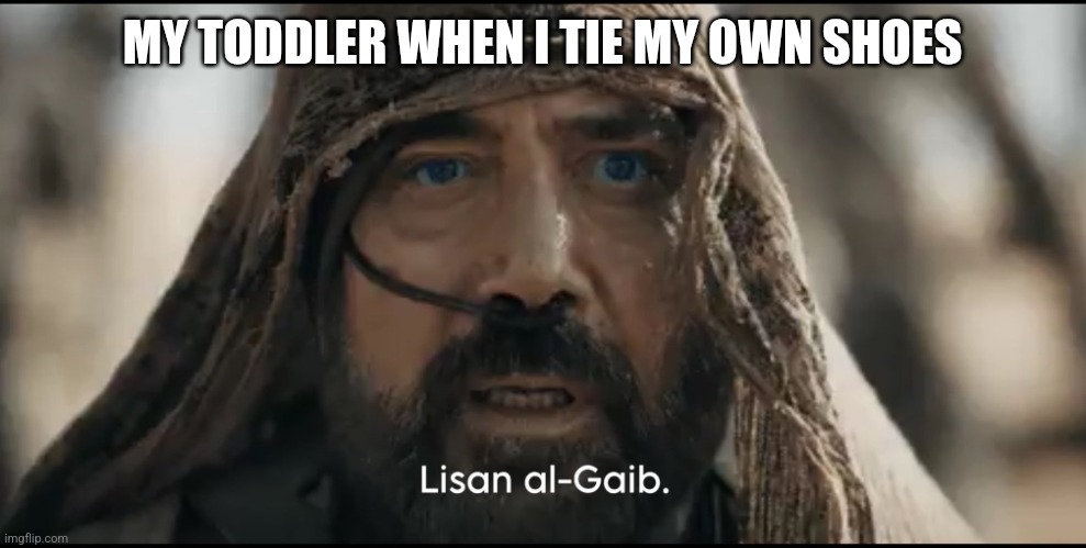 Lisan al Gaib | MY TODDLER WHEN I TIE MY OWN SHOES | image tagged in stilgar,memes,funny,lol | made w/ Imgflip meme maker