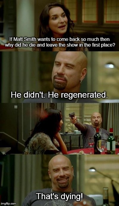 Skinhead John Travolta Meme | If Matt Smith wants to come back so much then why did he die and leave the show in the first place? He didn't. He regenerated. That's dying! | image tagged in memes,skinhead john travolta | made w/ Imgflip meme maker