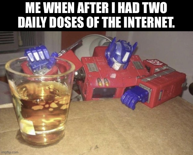 Me when MSMG | ME WHEN AFTER I HAD TWO DAILY DOSES OF THE INTERNET. | image tagged in optimus high/drunk | made w/ Imgflip meme maker