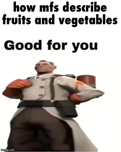 Good for you | how mfs describe fruits and vegetables | image tagged in good for you | made w/ Imgflip meme maker