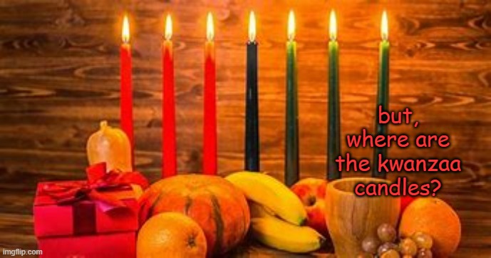 Kwanzaa | but, where are the kwanzaa candles? | image tagged in kwanzaa | made w/ Imgflip meme maker