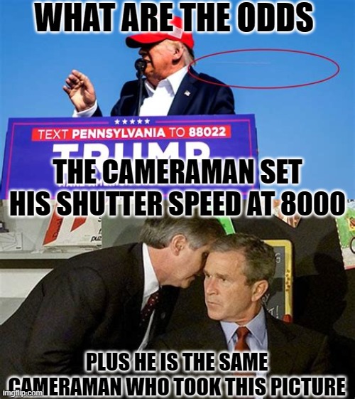 What are the odds | WHAT ARE THE ODDS; THE CAMERAMAN SET HIS SHUTTER SPEED AT 8000; PLUS HE IS THE SAME CAMERAMAN WHO TOOK THIS PICTURE | image tagged in trump shot,bish,911 | made w/ Imgflip meme maker