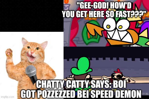 Chatty Catty Says | "GEE-GOD! HOW'D YOU GET HERE SO FAST???"; CHATTY CATTY SAYS: BOI GOT POZZEZZED BEI SPEED DEMON | image tagged in memes,terminalmontage,super mario,chatty catty,funny memes | made w/ Imgflip meme maker