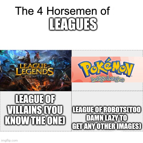 Welcome back to another episode of I am genuinely lazy | LEAGUES; LEAGUE OF ROBOTS(TOO DAMN LAZY TO GET ANY OTHER IMAGES); LEAGUE OF VILLAINS (YOU KNOW THE ONE) | image tagged in four horsemen | made w/ Imgflip meme maker