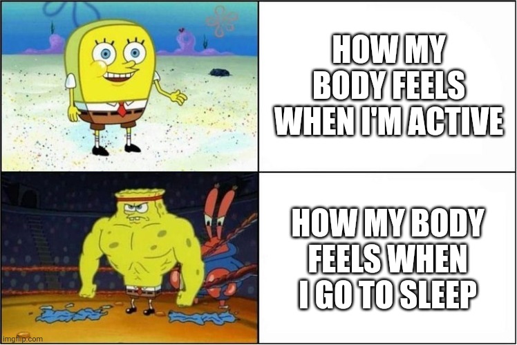 So true | HOW MY BODY FEELS WHEN I'M ACTIVE; HOW MY BODY FEELS WHEN I GO TO SLEEP | image tagged in weak vs strong spongebob,true,reality | made w/ Imgflip meme maker